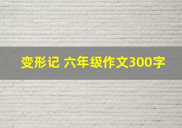 变形记 六年级作文300字